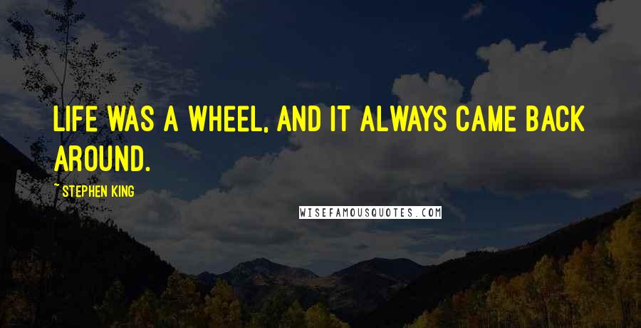 Stephen King Quotes: Life was a wheel, and it always came back around.