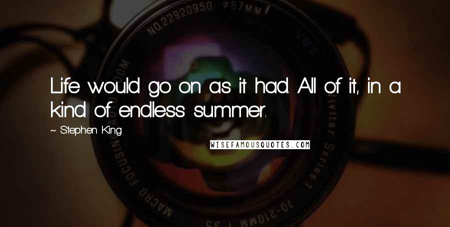 Stephen King Quotes: Life would go on as it had. All of it, in a kind of endless summer.