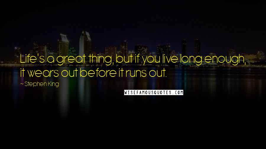Stephen King Quotes: Life's a great thing, but if you live long enough, it wears out before it runs out.