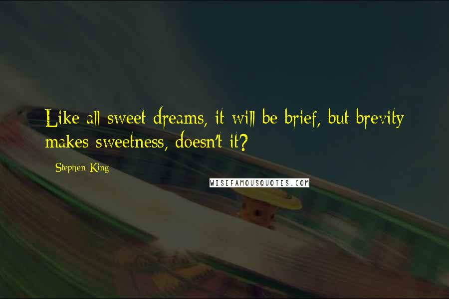 Stephen King Quotes: Like all sweet dreams, it will be brief, but brevity makes sweetness, doesn't it?