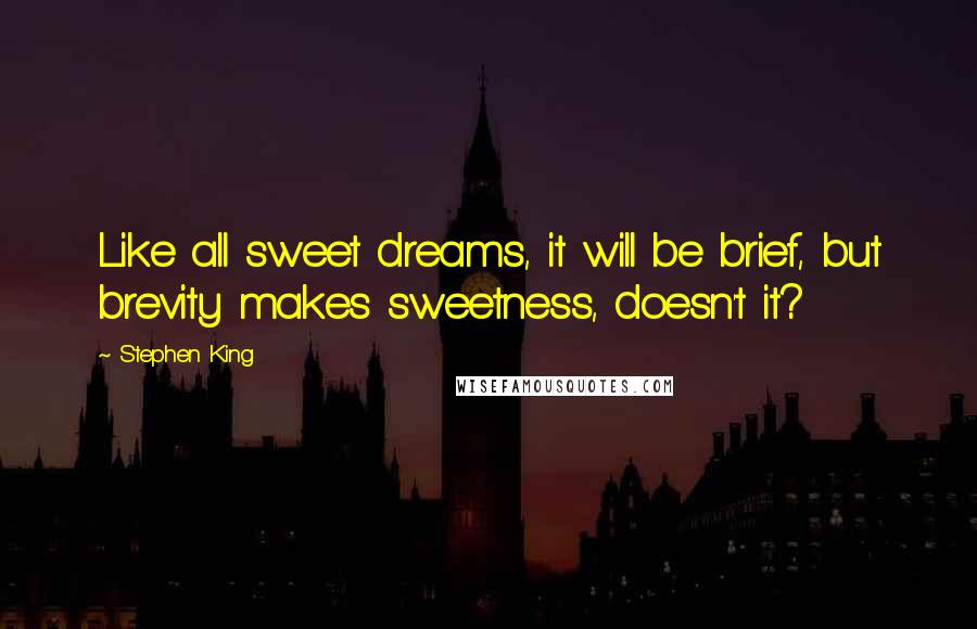 Stephen King Quotes: Like all sweet dreams, it will be brief, but brevity makes sweetness, doesn't it?