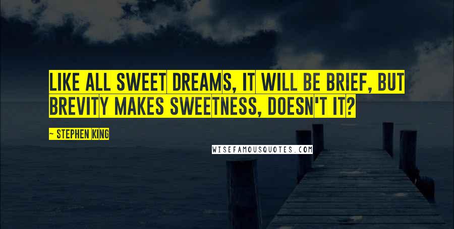 Stephen King Quotes: Like all sweet dreams, it will be brief, but brevity makes sweetness, doesn't it?