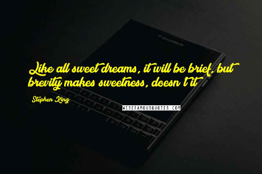 Stephen King Quotes: Like all sweet dreams, it will be brief, but brevity makes sweetness, doesn't it?