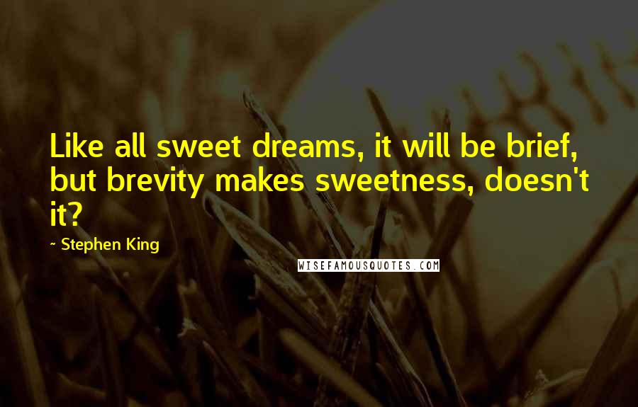 Stephen King Quotes: Like all sweet dreams, it will be brief, but brevity makes sweetness, doesn't it?