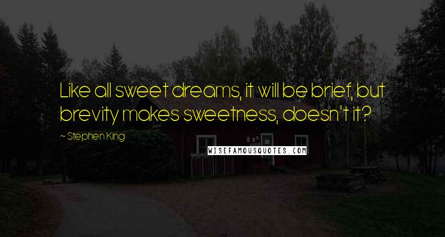 Stephen King Quotes: Like all sweet dreams, it will be brief, but brevity makes sweetness, doesn't it?