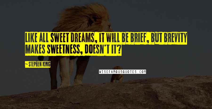 Stephen King Quotes: Like all sweet dreams, it will be brief, but brevity makes sweetness, doesn't it?