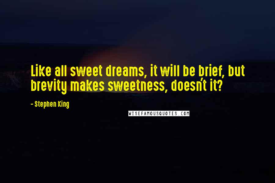 Stephen King Quotes: Like all sweet dreams, it will be brief, but brevity makes sweetness, doesn't it?