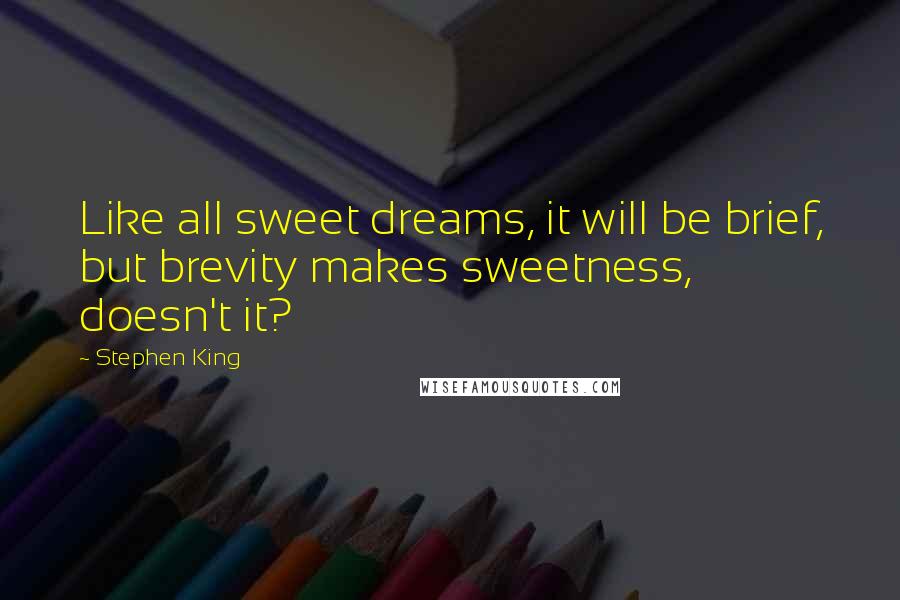 Stephen King Quotes: Like all sweet dreams, it will be brief, but brevity makes sweetness, doesn't it?