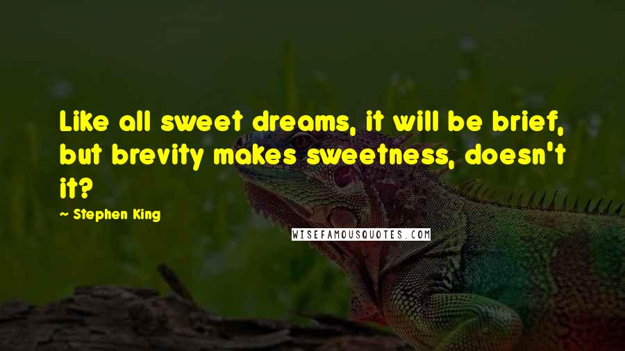 Stephen King Quotes: Like all sweet dreams, it will be brief, but brevity makes sweetness, doesn't it?