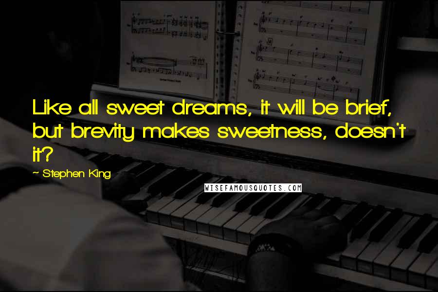 Stephen King Quotes: Like all sweet dreams, it will be brief, but brevity makes sweetness, doesn't it?