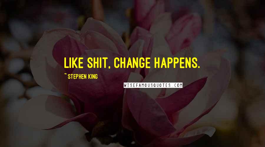 Stephen King Quotes: Like shit, change happens.