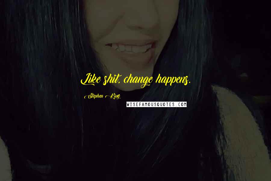 Stephen King Quotes: Like shit, change happens.
