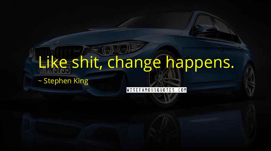 Stephen King Quotes: Like shit, change happens.