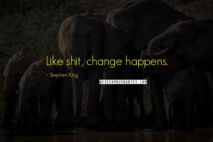 Stephen King Quotes: Like shit, change happens.