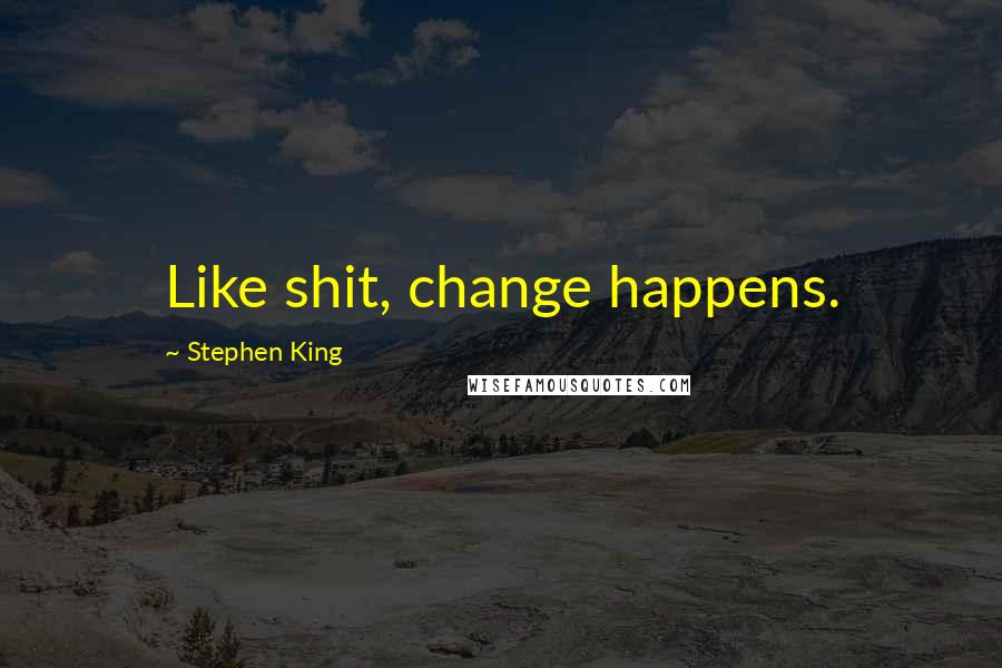 Stephen King Quotes: Like shit, change happens.