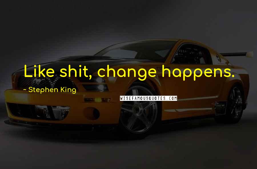 Stephen King Quotes: Like shit, change happens.