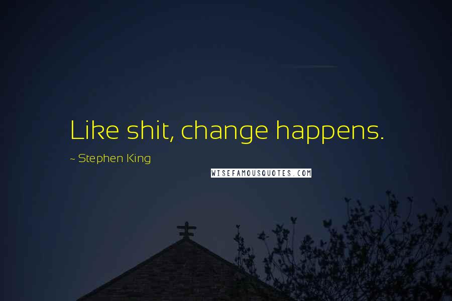 Stephen King Quotes: Like shit, change happens.