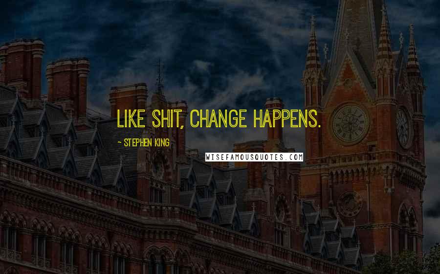 Stephen King Quotes: Like shit, change happens.