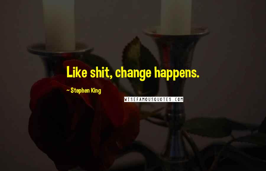 Stephen King Quotes: Like shit, change happens.