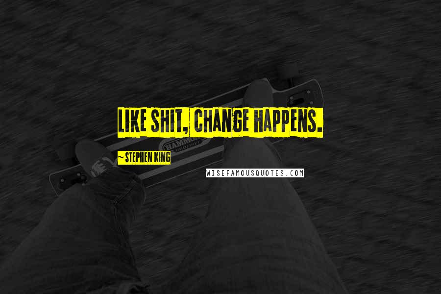 Stephen King Quotes: Like shit, change happens.