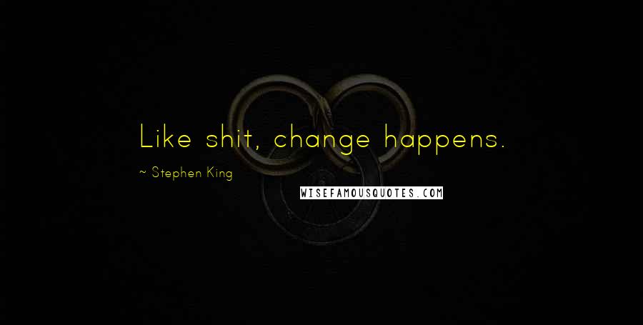 Stephen King Quotes: Like shit, change happens.