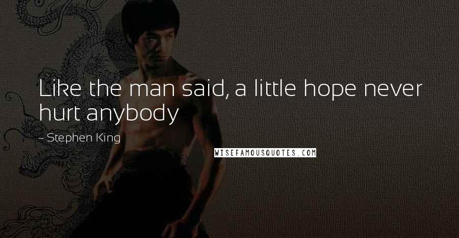 Stephen King Quotes: Like the man said, a little hope never hurt anybody