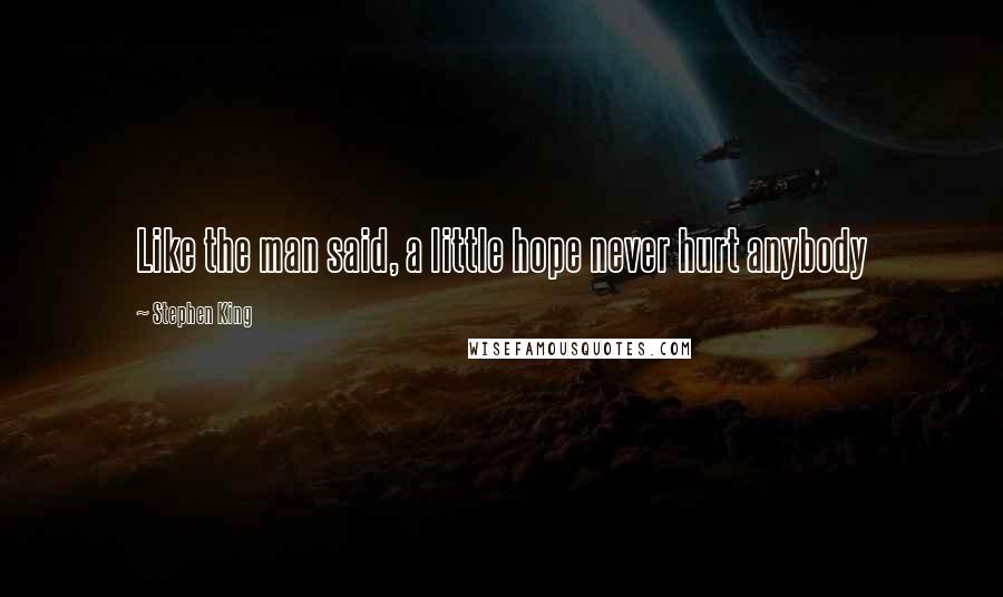 Stephen King Quotes: Like the man said, a little hope never hurt anybody