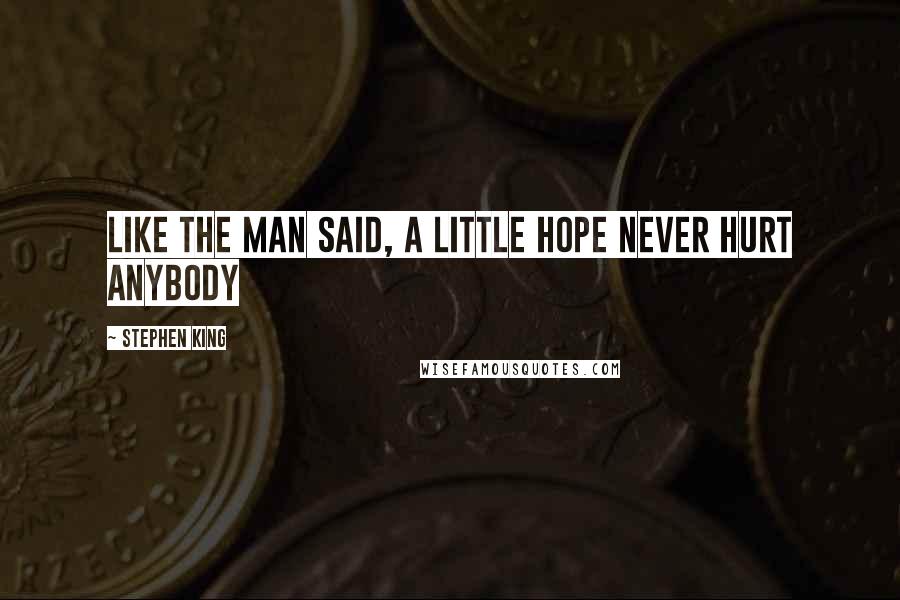 Stephen King Quotes: Like the man said, a little hope never hurt anybody