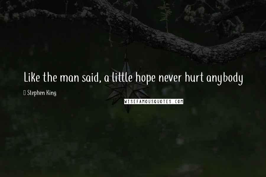 Stephen King Quotes: Like the man said, a little hope never hurt anybody