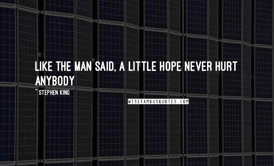 Stephen King Quotes: Like the man said, a little hope never hurt anybody