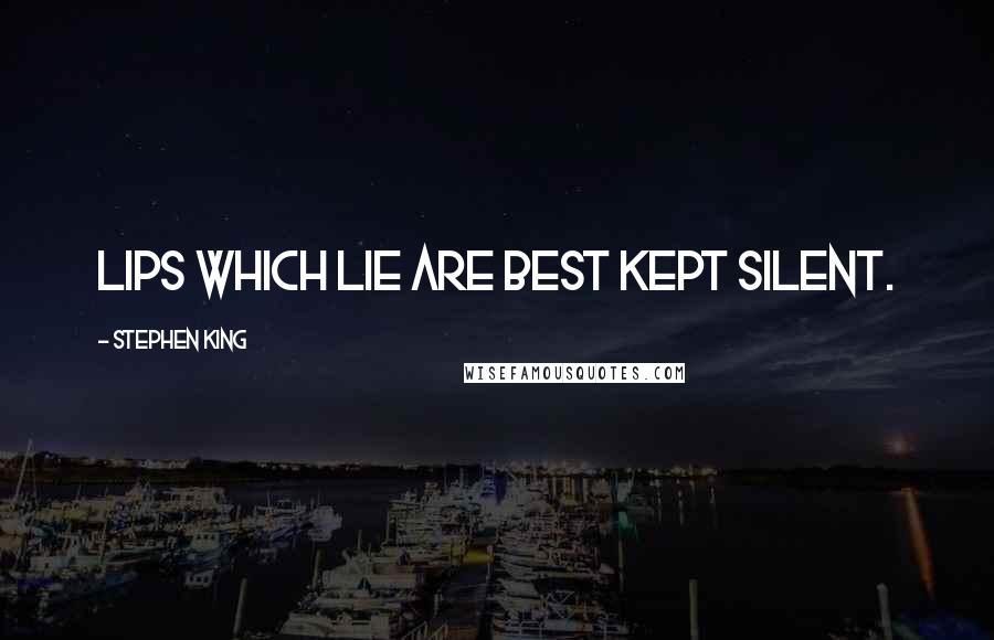 Stephen King Quotes: Lips which lie are best kept silent.