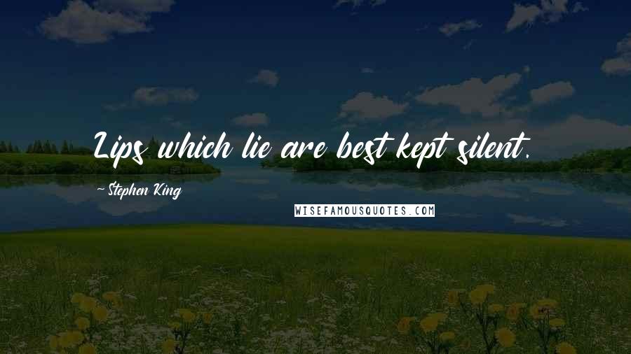 Stephen King Quotes: Lips which lie are best kept silent.