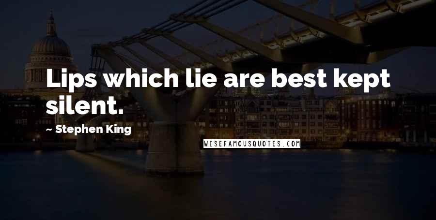 Stephen King Quotes: Lips which lie are best kept silent.