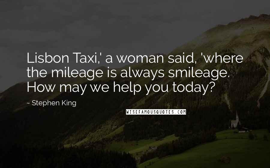 Stephen King Quotes: Lisbon Taxi,' a woman said, 'where the mileage is always smileage. How may we help you today?