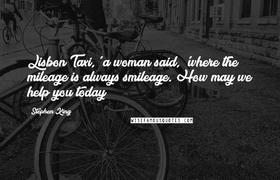 Stephen King Quotes: Lisbon Taxi,' a woman said, 'where the mileage is always smileage. How may we help you today?