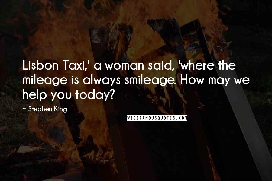 Stephen King Quotes: Lisbon Taxi,' a woman said, 'where the mileage is always smileage. How may we help you today?