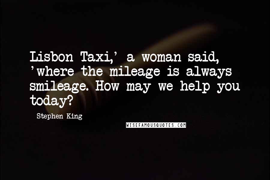 Stephen King Quotes: Lisbon Taxi,' a woman said, 'where the mileage is always smileage. How may we help you today?