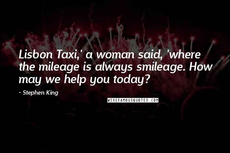 Stephen King Quotes: Lisbon Taxi,' a woman said, 'where the mileage is always smileage. How may we help you today?