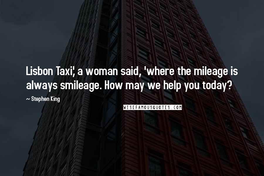 Stephen King Quotes: Lisbon Taxi,' a woman said, 'where the mileage is always smileage. How may we help you today?