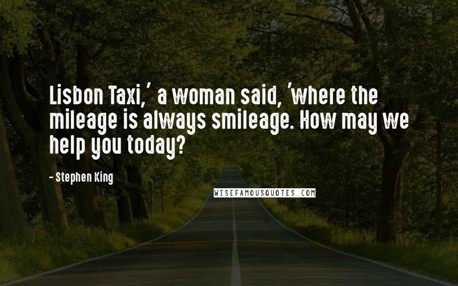 Stephen King Quotes: Lisbon Taxi,' a woman said, 'where the mileage is always smileage. How may we help you today?
