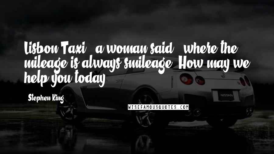 Stephen King Quotes: Lisbon Taxi,' a woman said, 'where the mileage is always smileage. How may we help you today?
