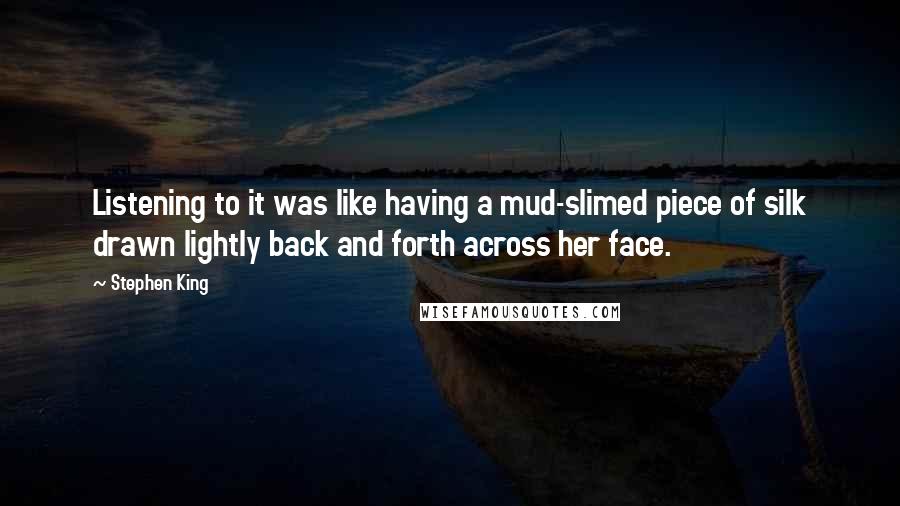 Stephen King Quotes: Listening to it was like having a mud-slimed piece of silk drawn lightly back and forth across her face.