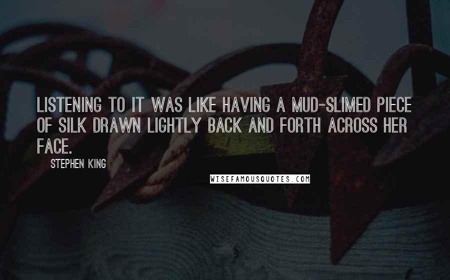 Stephen King Quotes: Listening to it was like having a mud-slimed piece of silk drawn lightly back and forth across her face.