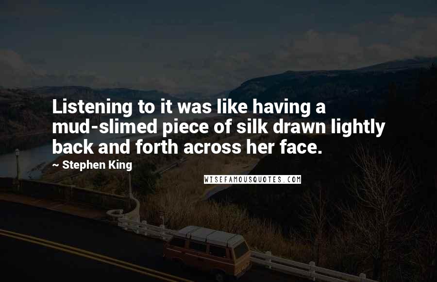 Stephen King Quotes: Listening to it was like having a mud-slimed piece of silk drawn lightly back and forth across her face.