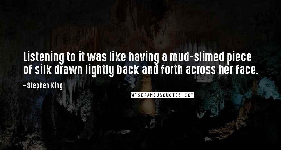 Stephen King Quotes: Listening to it was like having a mud-slimed piece of silk drawn lightly back and forth across her face.