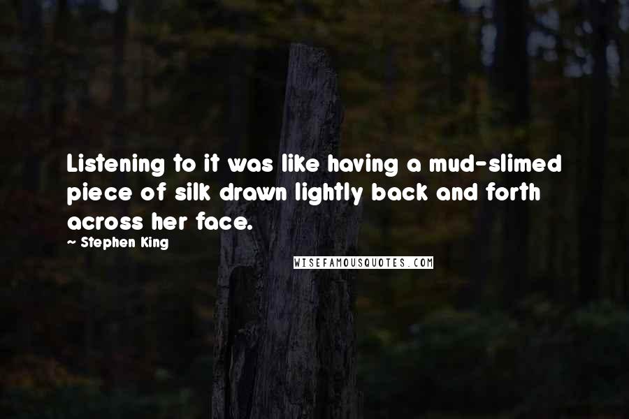 Stephen King Quotes: Listening to it was like having a mud-slimed piece of silk drawn lightly back and forth across her face.