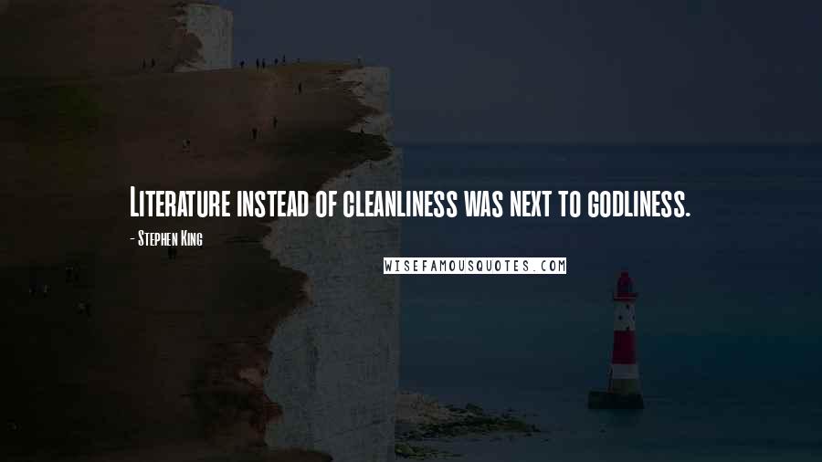 Stephen King Quotes: Literature instead of cleanliness was next to godliness.