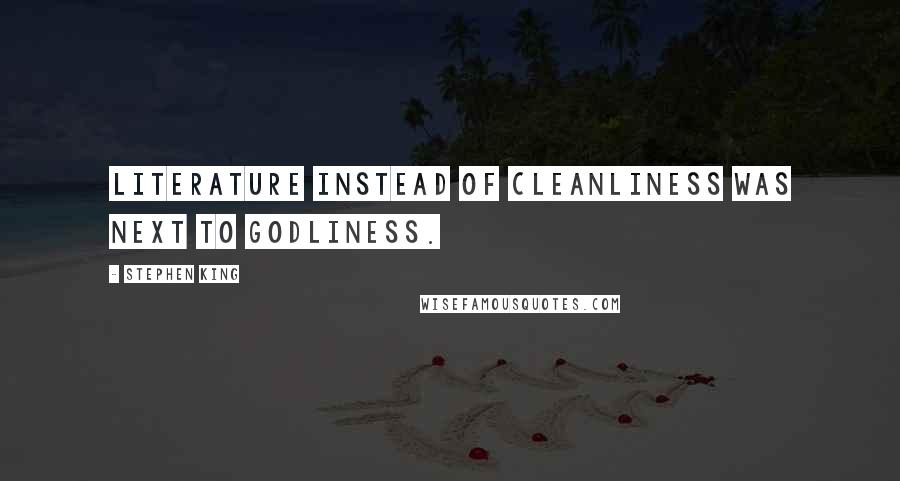 Stephen King Quotes: Literature instead of cleanliness was next to godliness.