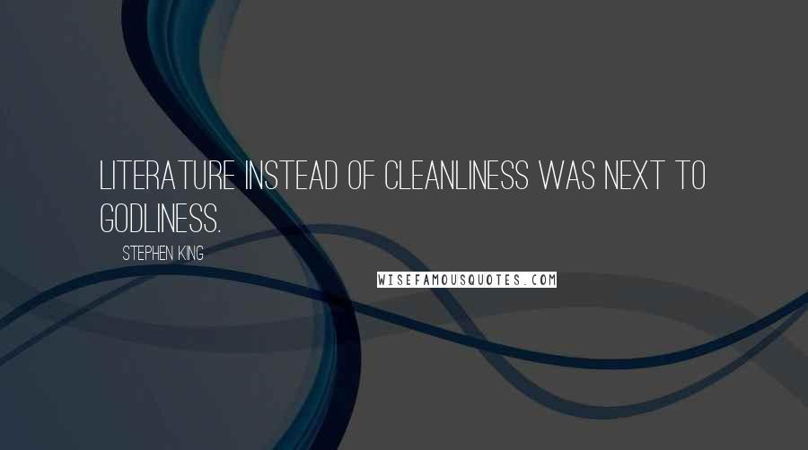 Stephen King Quotes: Literature instead of cleanliness was next to godliness.