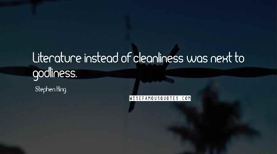 Stephen King Quotes: Literature instead of cleanliness was next to godliness.